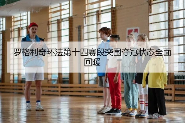 罗格利奇环法第十四赛段突围夺冠状态全面回暖（KY）