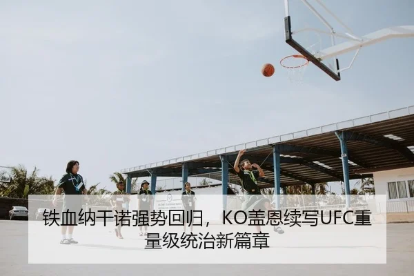 铁血纳干诺强势回归，KO盖恩续写UFC重量级统治新篇章（KY）