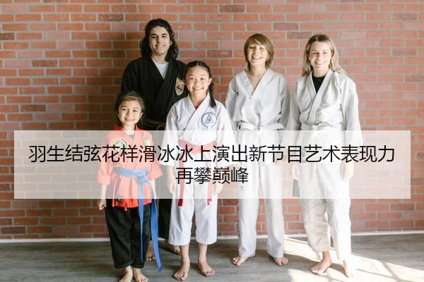 羽生结弦花样滑冰冰上演出新节目艺术表现力再攀巅峰